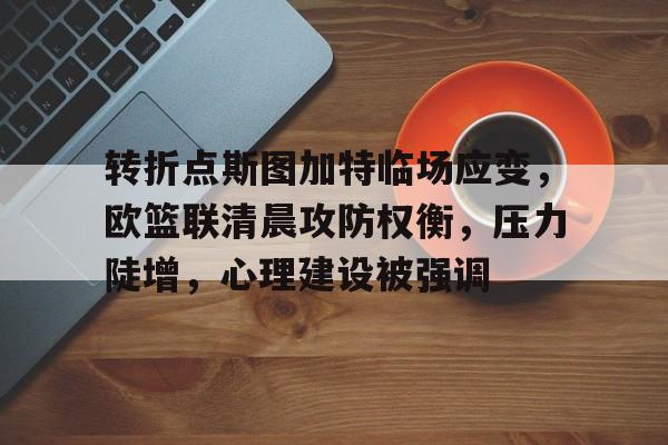 完美体育平台官网-转折点斯图加特临场应变，欧篮联清晨攻防权衡，压力陡增，心理建设被强调